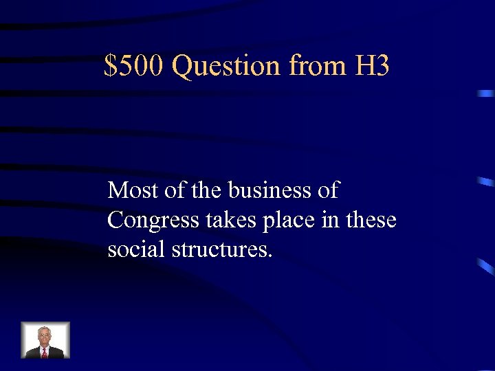 $500 Question from H 3 Most of the business of Congress takes place in