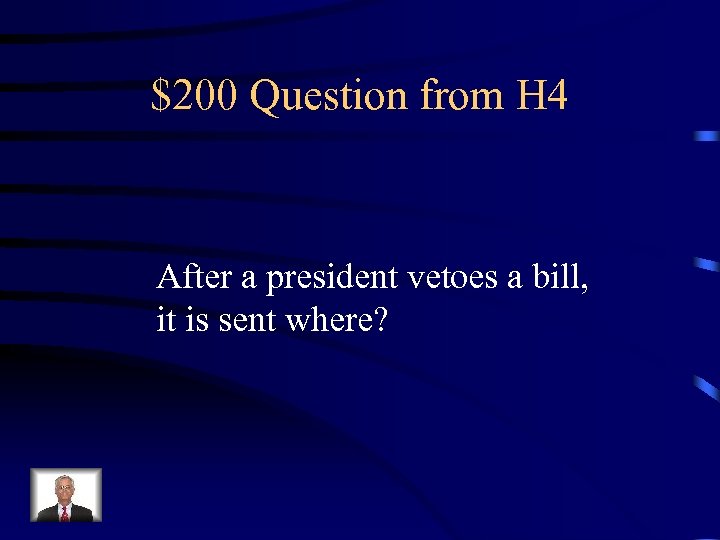 $200 Question from H 4 After a president vetoes a bill, it is sent