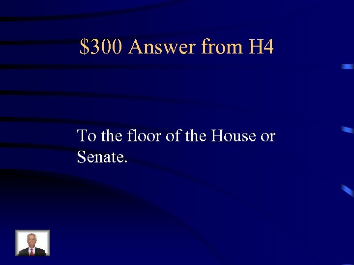 $300 Answer from H 4 To the floor of the House or Senate. 