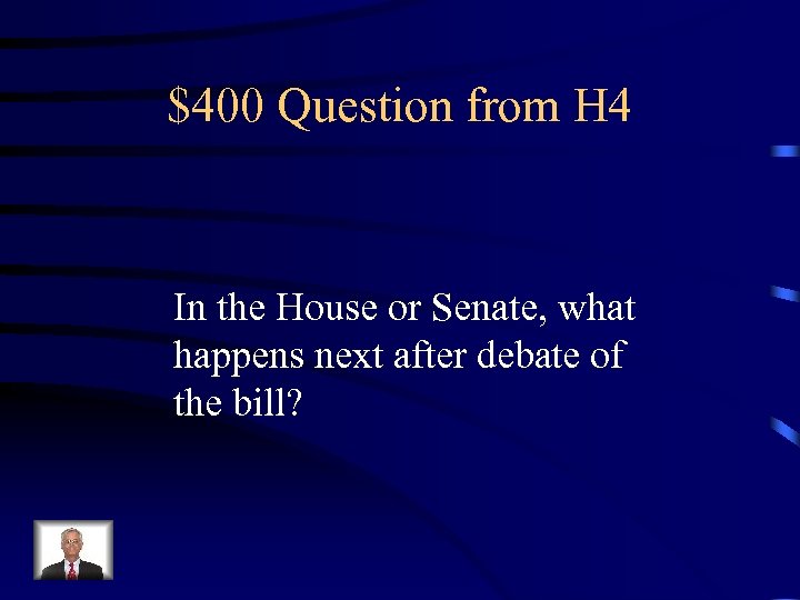 $400 Question from H 4 In the House or Senate, what happens next after