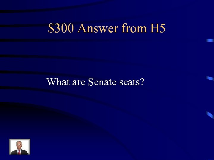 $300 Answer from H 5 What are Senate seats? 