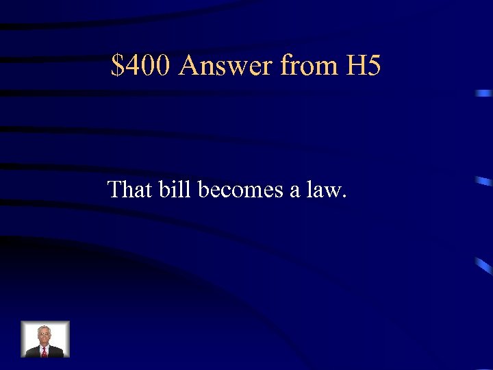 $400 Answer from H 5 That bill becomes a law. 