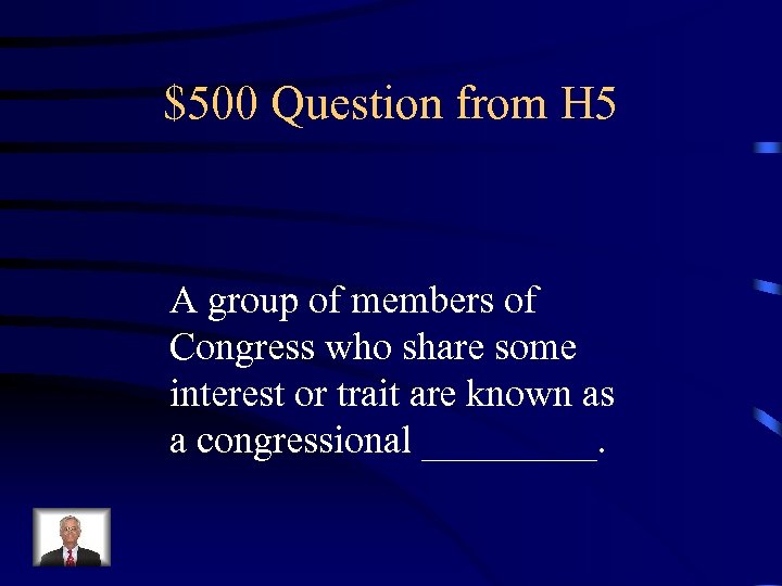 $500 Question from H 5 A group of members of Congress who share some
