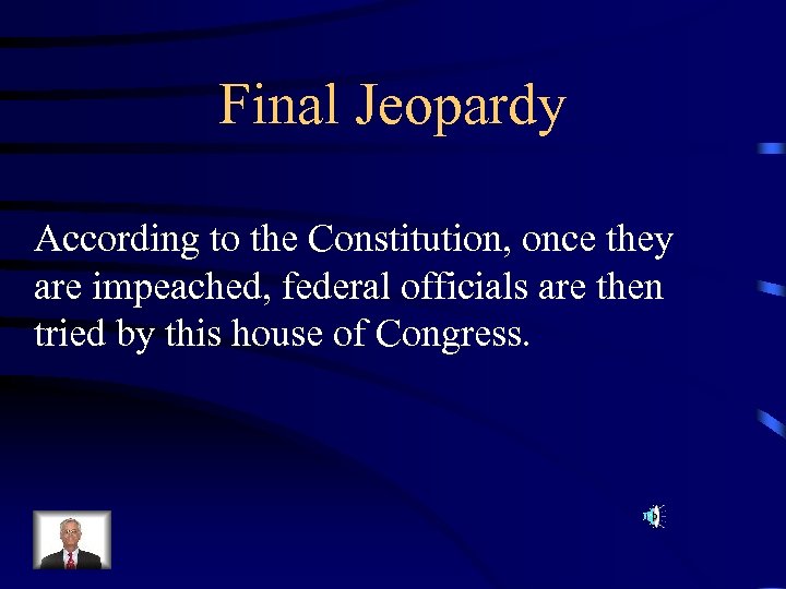 Final Jeopardy According to the Constitution, once they are impeached, federal officials are then