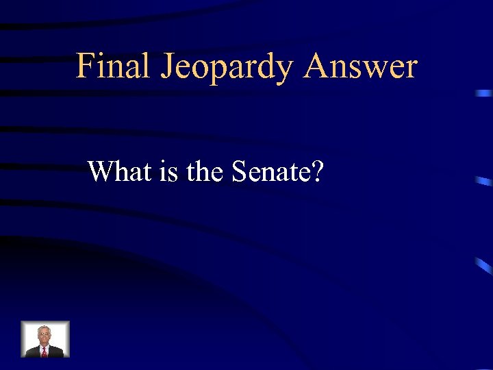 Final Jeopardy Answer What is the Senate? 