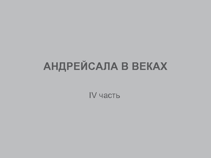 АНДРЕЙСАЛА В ВЕКАХ IV часть 