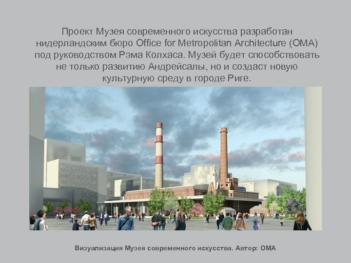 Проект Музея современного искусства разработан нидерландским бюро Office for Metropolitan Architecture (OMA) под руководством