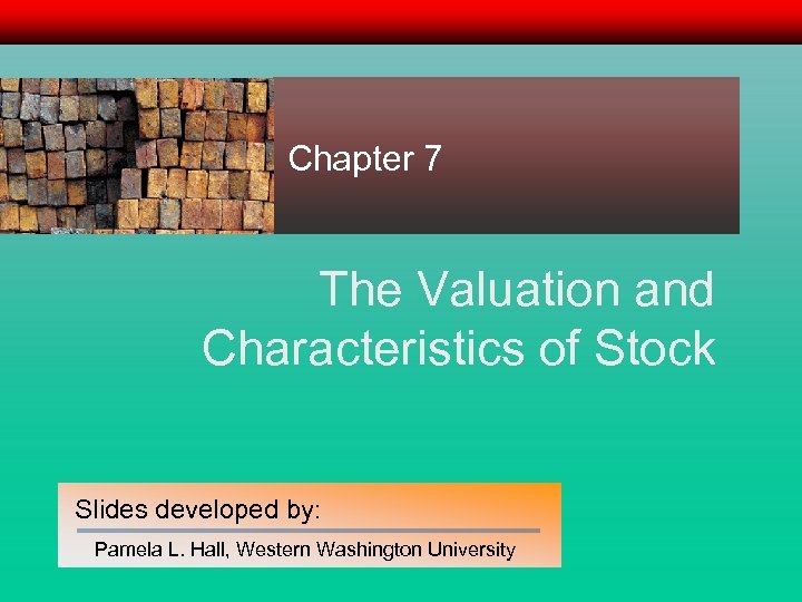Chapter 7 The Valuation and Characteristics of Stock Slides developed by: Pamela L. Hall,