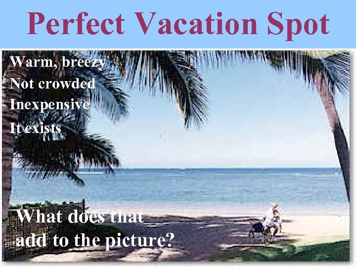 Perfect Vacation Spot Warm, breezy Not crowded Inexpensive It exists What does that add