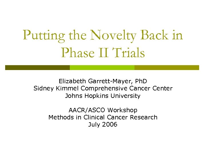 Putting the Novelty Back in Phase II Trials Elizabeth Garrett-Mayer, Ph. D Sidney Kimmel