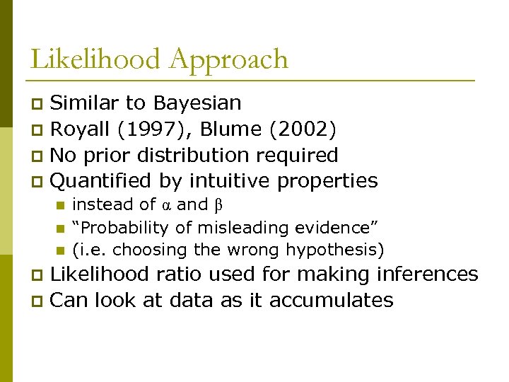 Likelihood Approach Similar to Bayesian p Royall (1997), Blume (2002) p No prior distribution