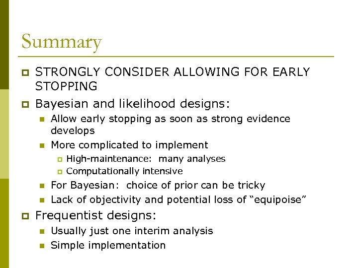 Summary p p STRONGLY CONSIDER ALLOWING FOR EARLY STOPPING Bayesian and likelihood designs: n