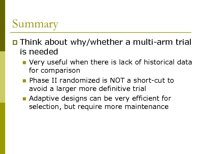 Summary p Think about why/whether a multi-arm trial is needed n n n Very