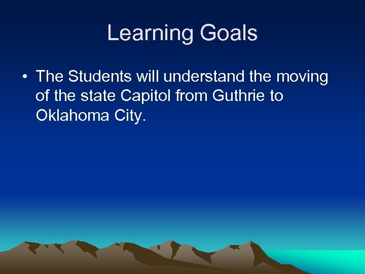 Learning Goals • The Students will understand the moving of the state Capitol from