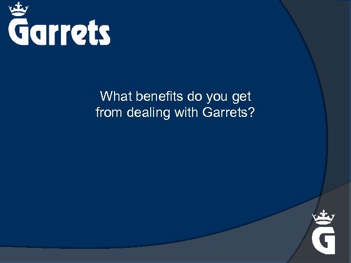 What benefits do you get from dealing with Garrets? 