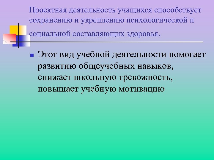 Проектная деятельность учащихся способствует сохранению и укреплению психологической и социальной составляющих здоровья. n Этот
