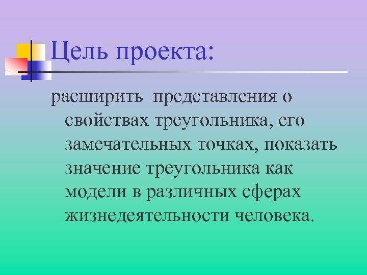 Цель проекта: расширить представления о свойствах треугольника, его замечательных точках, показать значение треугольника как