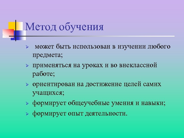 Метод обучения Ø Ø Ø может быть использован в изучении любого предмета; применяться на