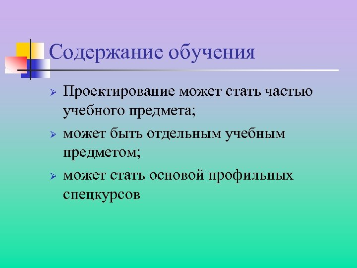 Содержание обучения Ø Ø Ø Проектирование может стать частью учебного предмета; может быть отдельным