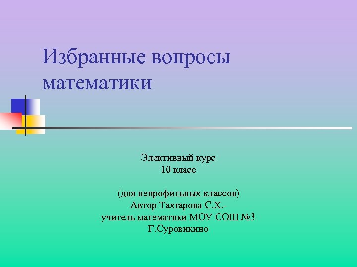 Избранные вопросы математики Элективный курс 10 класс (для непрофильных классов) Автор Тахтарова С. Х.