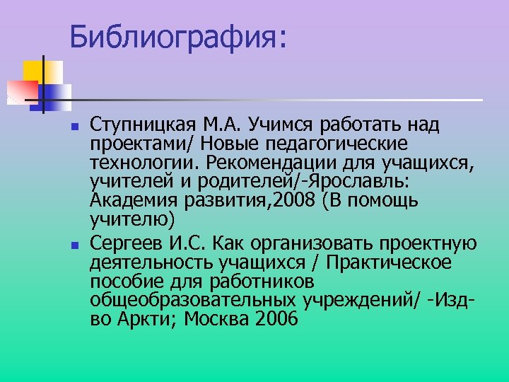 Библиография: n n Ступницкая М. А. Учимся работать над проектами/ Новые педагогические технологии. Рекомендации