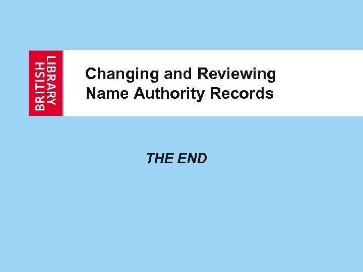 Changing and Reviewing Name Authority Records THE END 
