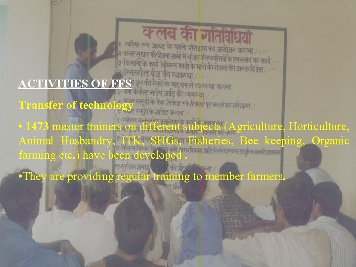 ACTIVITIES OF FFS Transfer of technology • 1473 master trainers on different subjects (Agriculture,