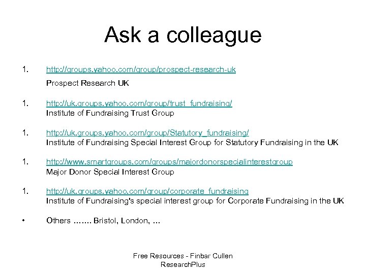 Ask a colleague 1. http: //groups. yahoo. com/group/prospect-research-uk Prospect Research UK 1. http: //uk.
