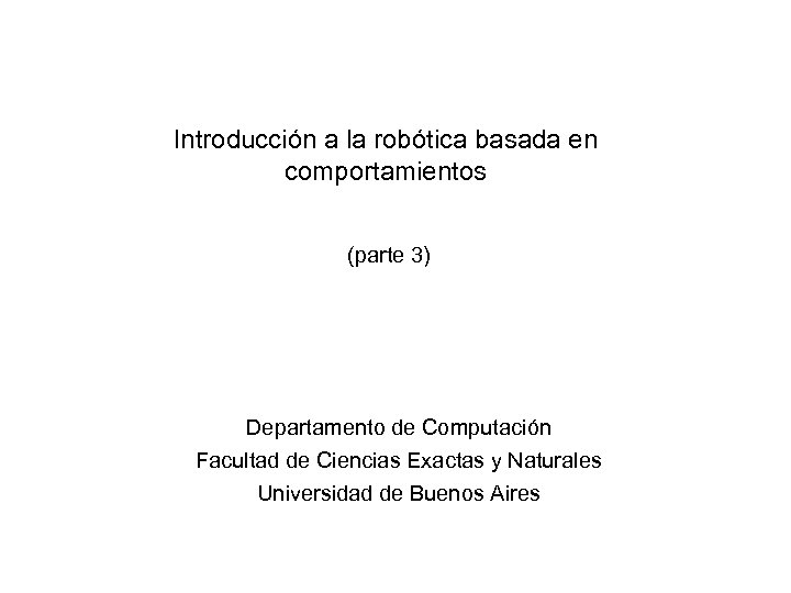 Introducción a la robótica basada en comportamientos (parte 3) Departamento de Computación Facultad de