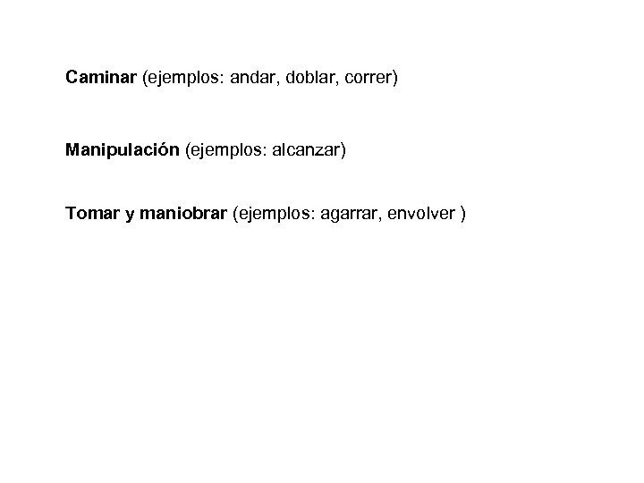 Caminar (ejemplos: andar, doblar, correr) Manipulación (ejemplos: alcanzar) Tomar y maniobrar (ejemplos: agarrar, envolver