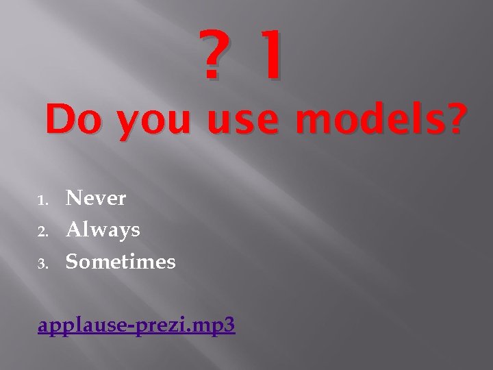 ? 1 Do you use models? 1. 2. 3. Never Always Sometimes applause-prezi. mp