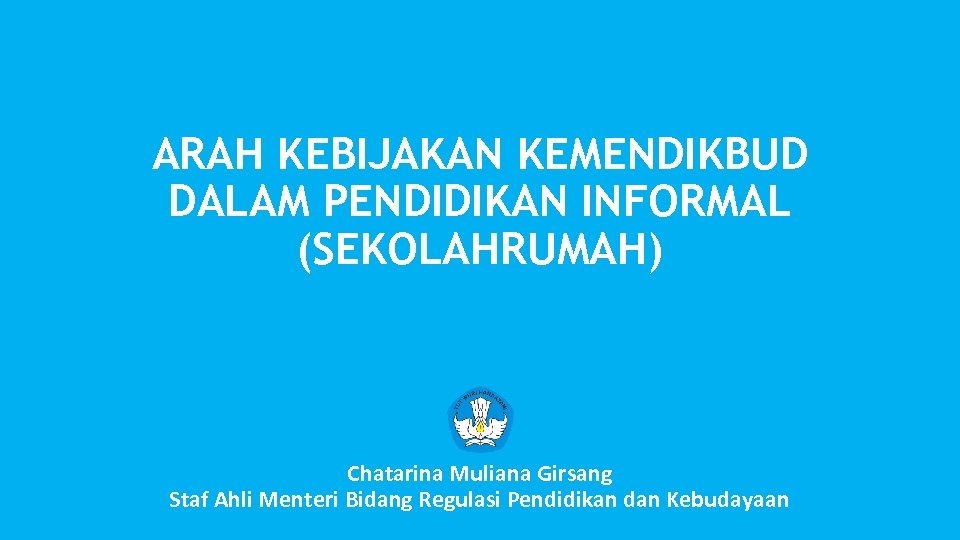 ARAH KEBIJAKAN KEMENDIKBUD DALAM PENDIDIKAN INFORMAL (SEKOLAHRUMAH) Chatarina Muliana Girsang Staf Ahli Menteri Bidang