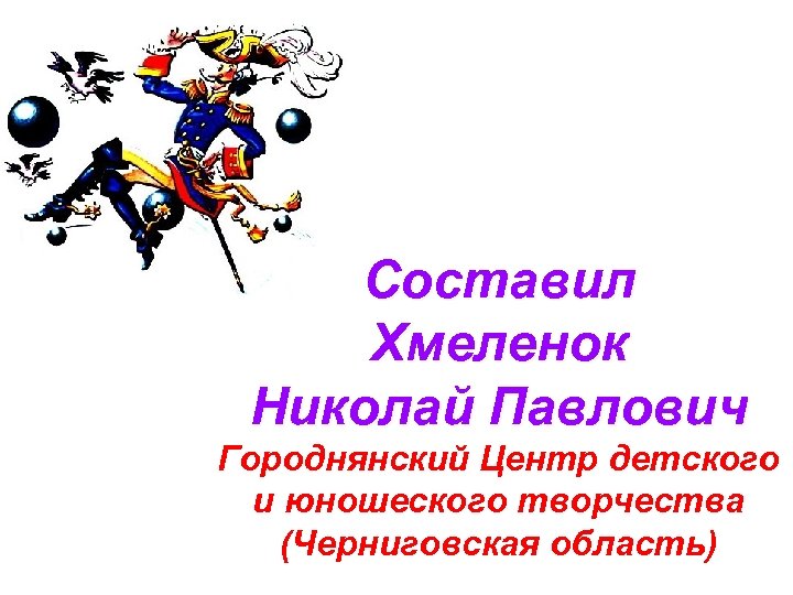 Составил Хмеленок Николай Павлович Городнянский Центр детского и юношеского творчества (Черниговская область) 