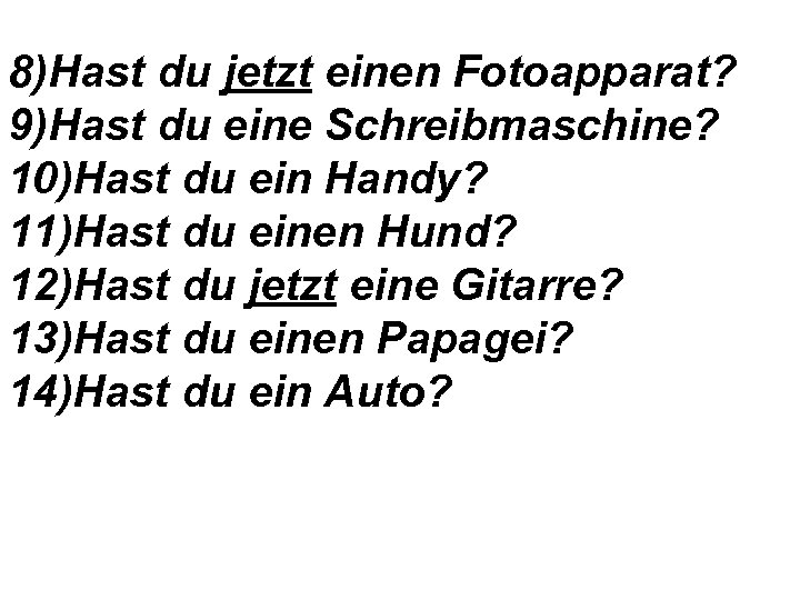 8)Hast du jetzt einen Fotoapparat? 9)Hast du eine Schreibmaschine? 10)Hast du ein Handy? 11)Hast