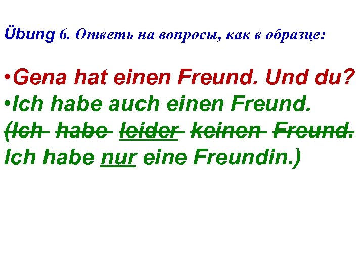 Übung 6. Ответь на вопросы, как в образце: • Gena hat einen Freund. Und