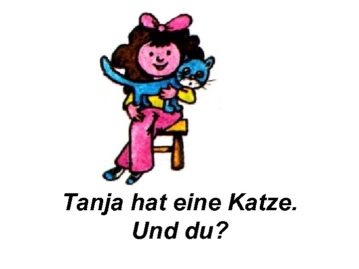 Tanja hat eine Katze. Und du? 