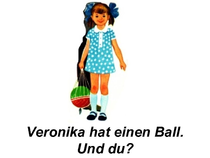 Veronika hat einen Ball. Und du? 
