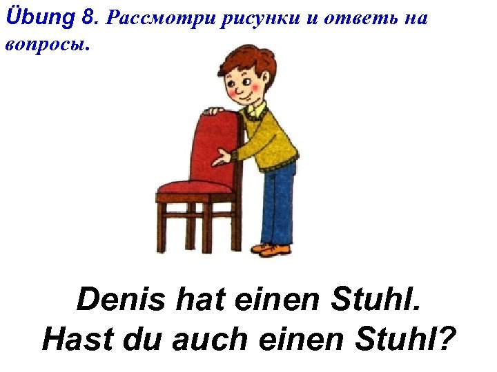 Übung 8. Рассмотри рисунки и ответь на вопросы. Denis hat einen Stuhl. Hast du