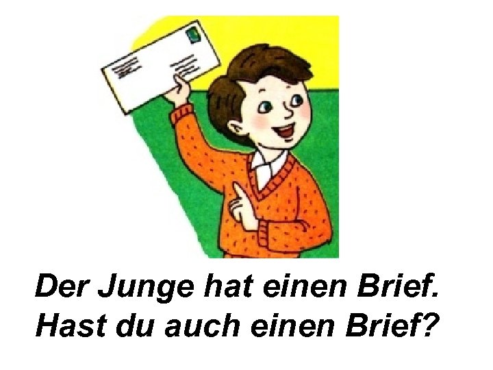 Der Junge hat einen Brief. Hast du auch einen Brief? 