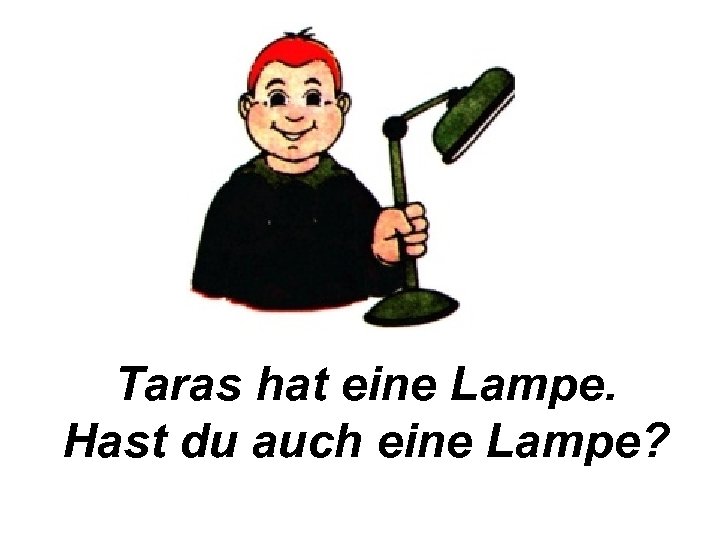 Taras hat eine Lampe. Hast du auch eine Lampe? 