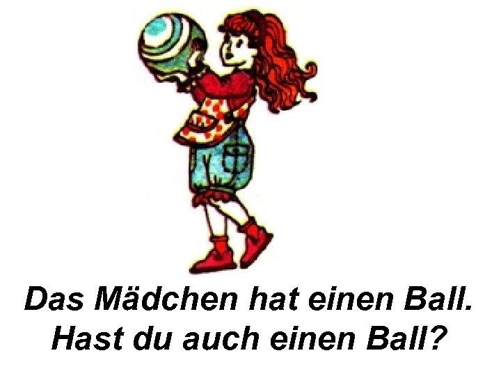 Das Mädchen hat einen Ball. Hast du auch einen Ball? 