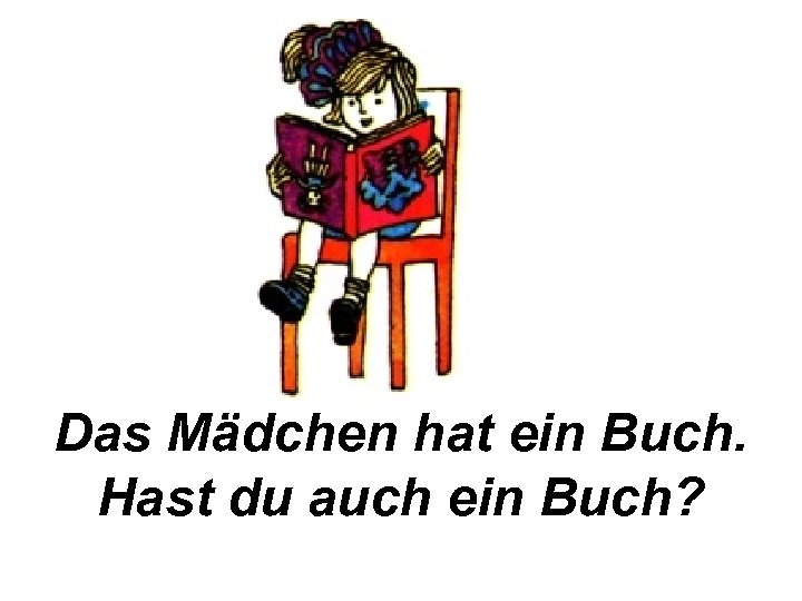 Das Mädchen hat ein Buch. Hast du auch ein Buch? 