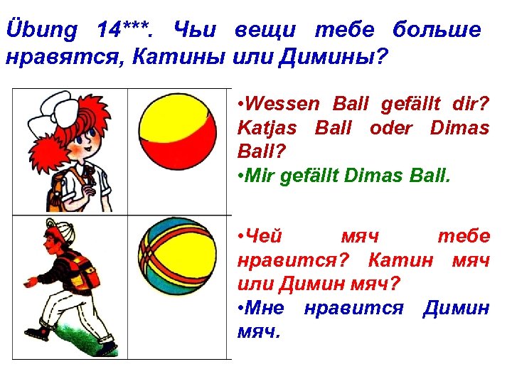 Übung 14***. Чьи вещи тебе больше нравятся, Катины или Димины? • Wessen Ball gefällt