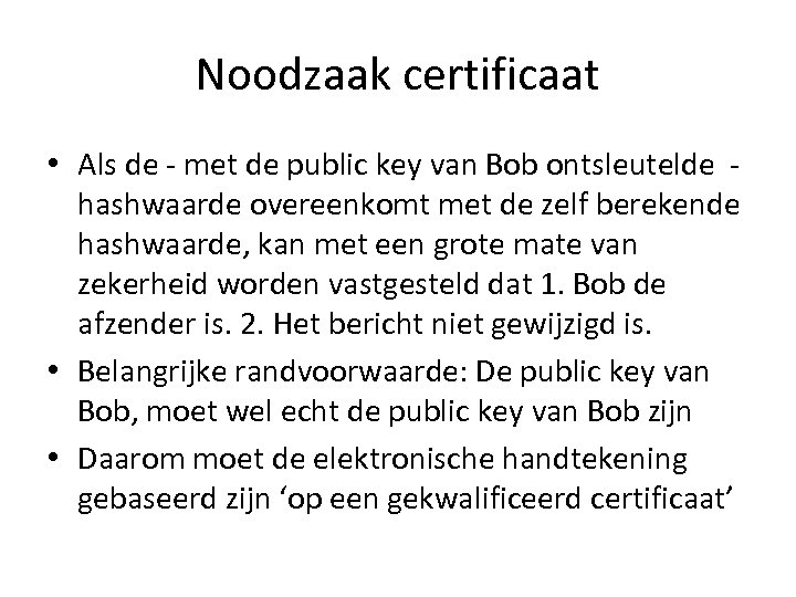 Noodzaak certificaat • Als de - met de public key van Bob ontsleutelde hashwaarde