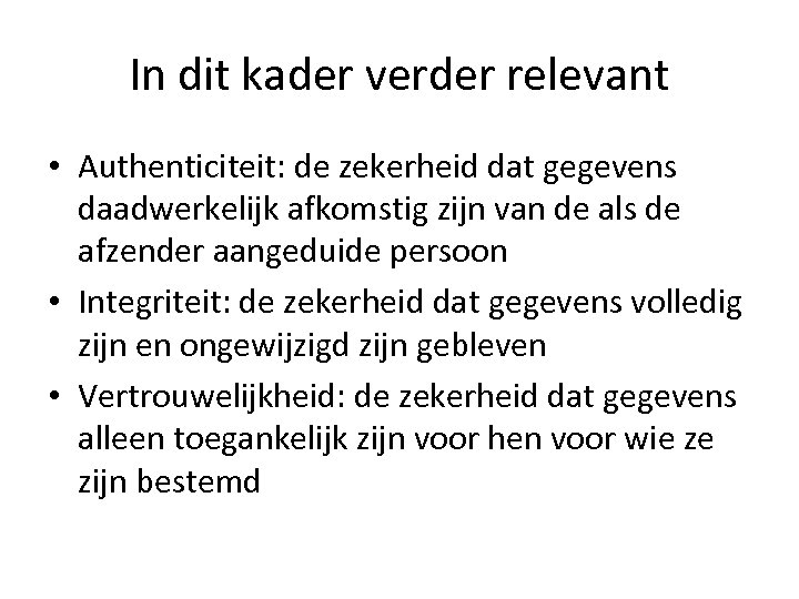 In dit kader verder relevant • Authenticiteit: de zekerheid dat gegevens daadwerkelijk afkomstig zijn