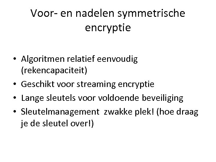 Voor- en nadelen symmetrische encryptie • Algoritmen relatief eenvoudig (rekencapaciteit) • Geschikt voor streaming