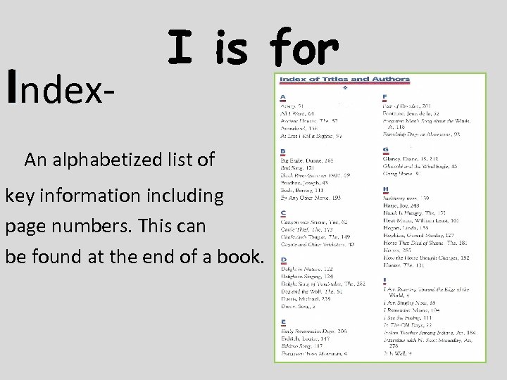 Index- I is for An alphabetized list of key information including page numbers. This