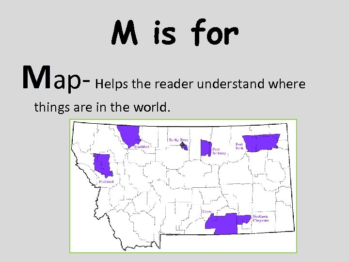 M is for Map- Helps the reader understand where things are in the world.