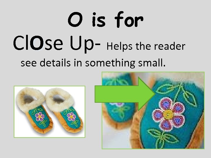 O is for Cl. Ose Up- Helps the reader see details in something small.