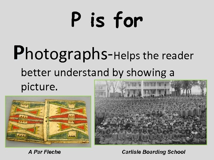 P is for Photographs-Helps the reader better understand by showing a picture. A Par